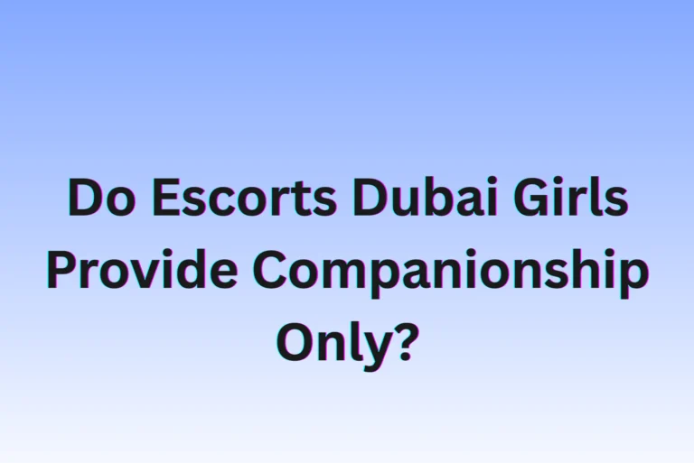 Do Escorts Dubai Girls Provide Companionship Only?